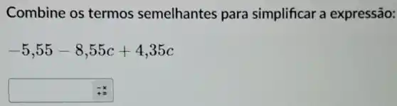 Combine os termos semelhantes para simplificar a expressão:
-5,55-8,55c+4,35c