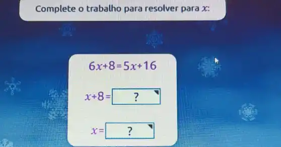 Complete o trabalho para resolver para x:
6x+8=5x+16
x+8=?
x=?