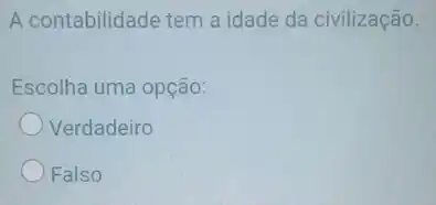 A contabilidade tem a idade da civilização.
Escolha uma opção:
Verdadeiro
Falso