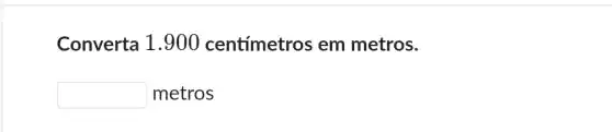 Converta 1 . 900 centímetros em metros.
square 
metros