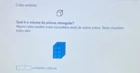 Cubo unitário:
Qualéo volume do prisma retangular?
Alguns cubos podem estar escondidos atrás de outros cubos. Tente visualizar
todos eles.
square 
unidades cúbicas