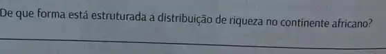 De que forma está estruturada a distribuição de riqueza no continente africano?
__