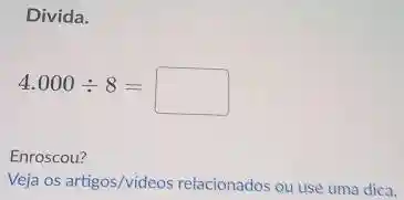 Divida.
4.000div 8=
square 
Enroscou?
Veja os artigos/videos relacionados ou use uma dica.