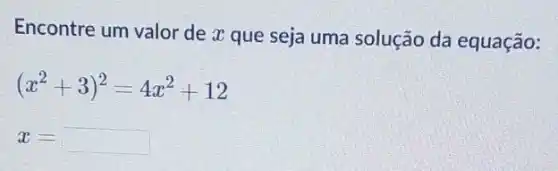 Encontre um valor de x que seja uma solução da equação:
(x^2+3)^2=4x^2+12
x=