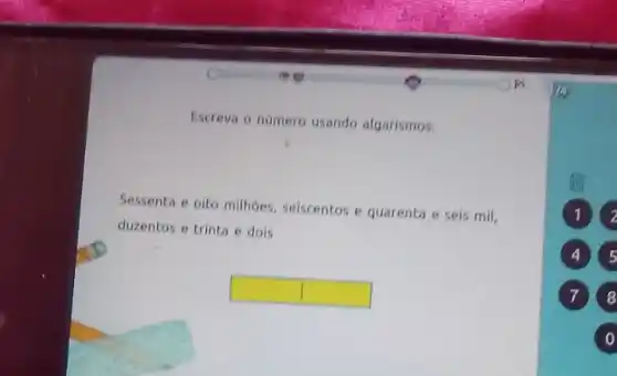 Escreva o número usando algarismos:
Sessenta e oito milhoes selscentos e quarenta e seis mil,
duzentos e trinta e dois