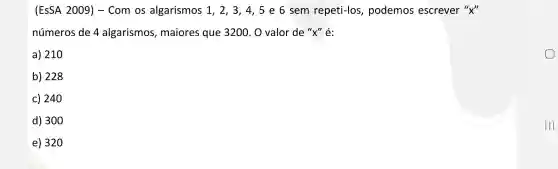 (ESSA 2009) -Com os algarismos 1. 2. 3 , 4,5 e 6 sem repeti-los podemos escrever "X"
números de 4 algarismos , maiores que 3200. 0 valor de "x" é:
a) 210
b) 228
c) 240
d) 300
e) 32 o