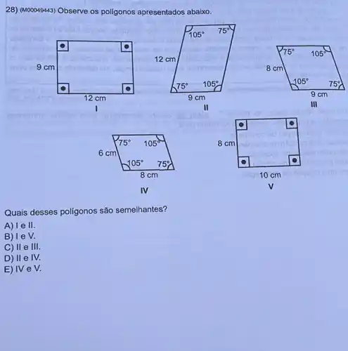 esua
28) (M00049443) Observe os poligonos apresentados abaixo.
I
II
IV
Quais desses poligonos são semelhantes?
A) le II.
B) leV.
D) II e IV.
E) IV e V.