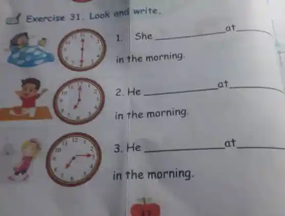 Exercise 31 Look and write.
1. She
__
at
in the morning.
2.He
__
at
in the morning.
__
3.He __
at __
in the morning.