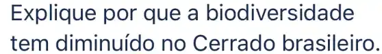 Explique por que a biodiversidade
tem diminuído no Cerrado brasileiro.