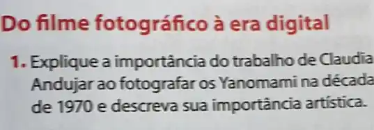 Do filme fotográfico à era digital
1. Explique a importância do trabalho de Claudia
Andujar ao fotografar os Yanomami na década
de 1970 e descreva sua importância artística.