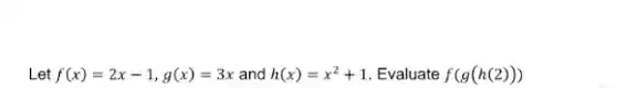 Let f(x)=2x-1,g(x)=3x and h(x)=x^2+1 Evaluate f(g(h(2)))