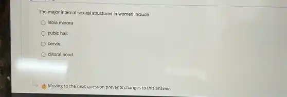 The major internal sexual structures in women include
labia minora
pubic hair
cervix
clitoral hood
A Moving to the next question prevents changes to this answer.