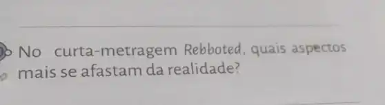 No curta-metragem Rebboted, quais aspectos mais se afastam da realidade?