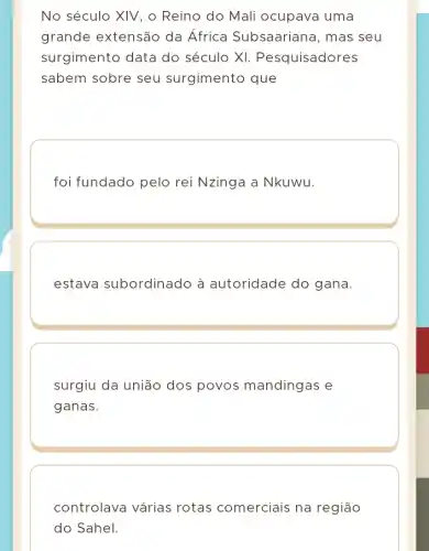 No século XIV, o Reino do Mali ocupava uma
grande extensão da África Subsaariana, mas seu
surgimento data do século XI.Pesquisadores
sabem sobre seu surgimento que
foi fundado pelo rei Nzinga a Nkuwu.
estava subordinado à autoridade do gana.
surgiu da união dos povos mandingas e
ganas.
controlava várias rotas comerciais na região
do Sahel.