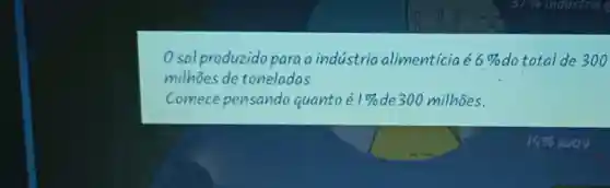 O sal produzido para a indústria alimentícia é 6 % do total de 300 milhões de toneladas
Comece pensando quanto é 1 % de 300 milhões.