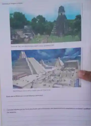 Obstrine
Ruinas de Tikal, uma das principais
ncipais cidades maias, Guatemala. 2017
Representação do que seria a cidade asteca de Tenochtitlán.
Quais sáo as diferençase as semelhanças entre elas?
__
Epossivel afirmar que nào havia populaçóes pré colombianas com desenvolvimento arquitetônico no Brasili?Justifique
sua resposta.