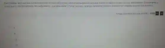 Para realizar dois eventos comemorativos em locais diferentes, uma empresa precisa contratar banheiros quimicos para uso nos dois espaços. Considerando a
presença de até 900 pessoas em cada evento que deve durar 3 horas cada um, quantos banheiros quimicos precisam ser alugados para os dois eventos?
Tempo sugerido para esta questão: 03:00 02 : 50
4.
8.
16.
20.