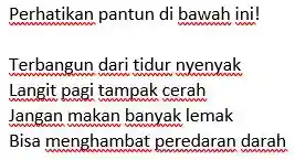 Perhatikan pantun di bawah ini!
Terbangun dari tidur nyenyak
Langit pagi tampak cerah
Jangan makan banyak lemak
Bisa menghambat peredaran darah