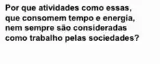 Por que atividades como essas,
que consomem tempo e energia,
nem sempre são consideradas
como trabalho pelas sociedades?