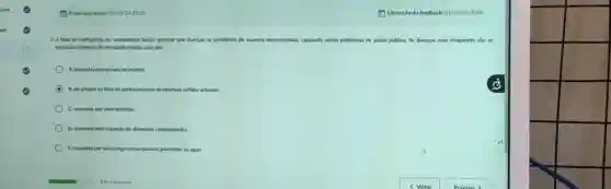 to A Prazo para envio: 31/08/242359
3. A falta ou ineficiencia do saneamento básko permite que doencas se proliferem de maneira d descontrolada, causando sérios problemas de e pública. As doenças mais frequentes sào as
chamadas doencas de vekulação hidrica, que silo:
A. causadas pela picada de insetos
B. de origem na falta de gerenciamento de residuos sólidos urbanos.
C. causadas por invertebrados
D. causadas pela ingestio de alimentos contaminados
E causadas por microorganismos nocivos presentes na dqua.
(1) Uberação do feedback 01/09/2400:00