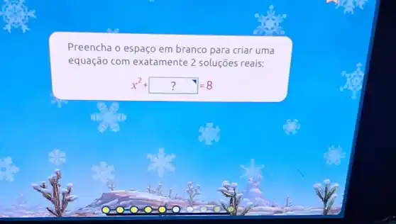 Preencha o espaço em branco para criar uma
equação com exatamente 2 soluçōes reais:
x^2 ? ? =8