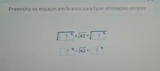 Preencha os espaços em branco para fazer afirmaçōes corretas:
sqrt (?^7)lt sqrt (62)lt sqrt (?)
?]lt sqrt (62)lt ?