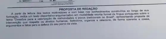 PROPOSTA DE REDAGAO
A partir da leitura dos textos motivadores e com base nos conhecimentos construldos ao longo de sua
formação, redija um texto dissertativo-argumentativo em modalidade escrita formal da lingua portuguesa sobre o
tema "Desafios para a valorização de comunidades e povos tradicionais no Brasif apresentando proposta de
ão que respeite os direitos humanos. Selecione organize e relacione, de forma coerente e coesa,
argumentos e fatos para a defesa do seu ponto de vista.