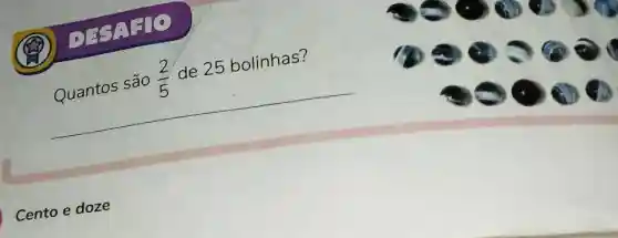 Quantos são
(2)/(5)
de 25 bolinhas?
Cento e doze