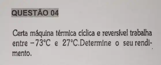 QUESTÃO 04
Certa máquina térmica ciclica e reversivel trabalha
entre -73^circ C 27^circ C	o seu rendl-
mento.