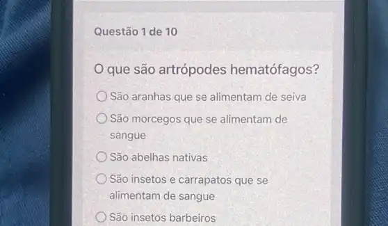 Questão 1 de 10
que são artrópodes hematófagos?
São aranhas que se alimentam de seiva
São morcegos que se alimentam de
sangue
São abelhas nativas
São insetos e carrapatos que se
alimentam de sangue
São insetos barbeiros