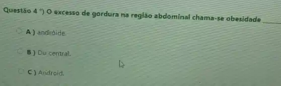 Questão 490 excesso de gordura na região abdominal chama-se obesidade
__
A) andróide.
B ) Do central.
C ) Android.