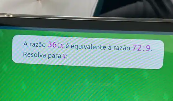 A razão 36 : x é equivalente à razão 72: 9 . Resolva para x :