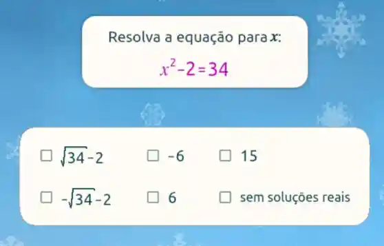 Resolva a equação parax:
x^2-2=34
sqrt (34)-2
-sqrt (34)-2
sem soluções reais