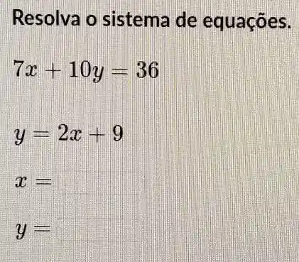 Resolva o sistema de equações.
7x+10y=36
y=2x+9
x=
y=