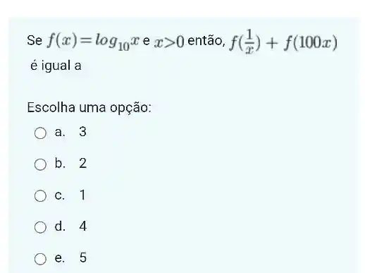 Se f(x)=log_(10)xexgt 0 então, f((1)/(x))+f(100x)
é igual a
Escolha uma opção:
a. 3
b. 2
c. 1
d. 4
e. 5