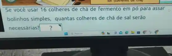 Se você usar 16 colheres de chá de fermento em pó para assar
bolinhos simples , quantas colheres de chá de sal serão
necessárias? square