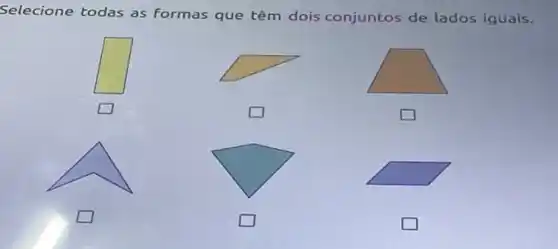 Selecione todas as formas que têm dois conjuntos de lados iguais.
square 
square