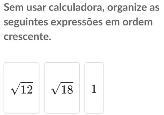 Sem usar calculadora , organize as
seguintes expressões em ordem
crescente.