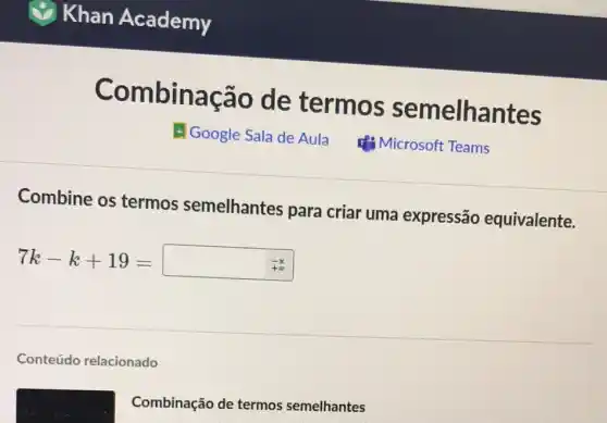 Shan Academy
Combinação de termos semelhantes
Combine os termos semelhantes para criar uma expressão equivalente.
7k-k+19=
Conteúdo relacionado
Combinação de termos semelhantes