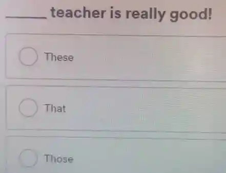 __
teacher is really good!
These
That
Those