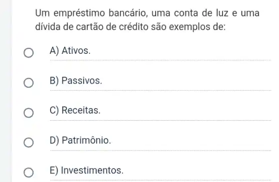 Um empréstimo bancário, uma conta de luz e uma
divida de cartão de crédito são exemplos de:
__
B) Passivos
__
__
D) Patrimônio.
__
E) Investimentos.