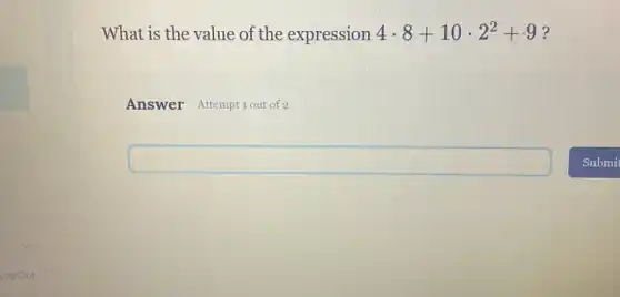 What is the value of the expression 4cdot 8+10cdot 2^2+9 ?
Answer Attemptiout of 2
square 
Submit