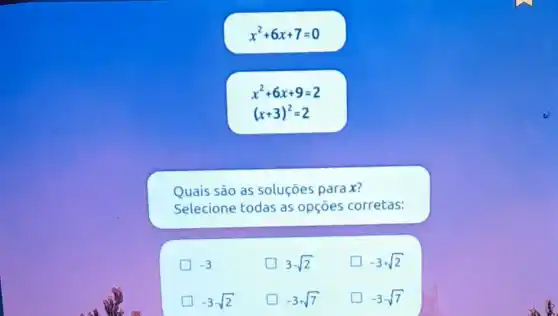 x^2+6x+7=0
x^2+6x+9=2
(x+3)^2=2
Quais são as soluçōes para x?
Selecione todas as opçōes corretas:
-3
3-sqrt (2)
-3-sqrt (2)
-3+sqrt (7)
-3-sqrt (7)