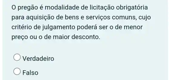 0 pregão é modalidade de licitação obrigatória
para aquisição de bens e servicos comuns , cujo
critério de julgamento poderá ser o de menor
preço ou o de maior desconto.
Verdadeiro
Falso