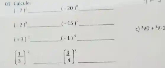 01 Calcule:
(-7)^2
(-2)^4 (-15)^1
(+3)^3 (-1)^5
((1)/(3))^2 ((3)/(4))^3
C) 3surd 0+3surd -1