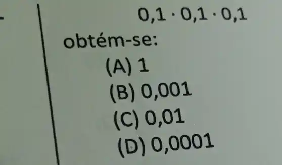 0,1.0 - 0,1
obté m -se:
(A) 1
(B) 0,001
(C) 0,01
(D) 0,0001