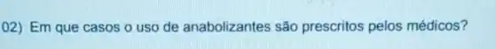 02) Em que casos o uso de anabolizantes são prescritos pelos médicos?