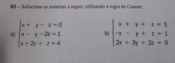 05- Solucione os sistemas a seguir,utilizando a regra de Cramer.
a)  ) x+y-z=0 x-y-2z=1 x+2y+z=4 
b)  ) x+y+z=1 -x-y+z=1 2x+3y+2z=0