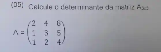 (05)Calcule o determin ante da matriz A_(3times 3)
A=(} 2&4&8 1&3&5 1&2&4 )