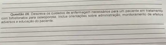 __
06. Descreva os
com bifosfonatos para osteoporose. Inclua orientações sobre administração monitoramento de efeitos
__